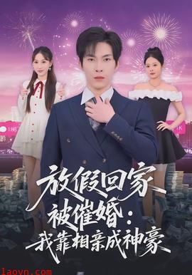 放假回家被催婚：我靠相亲成神豪