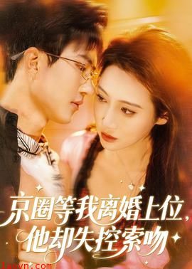 京圈等我离婚上位，他却失控索吻